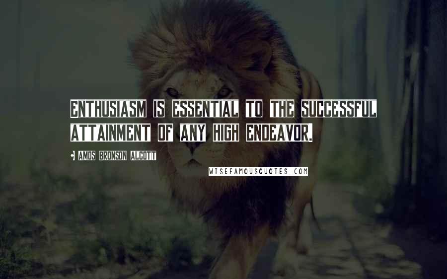 Amos Bronson Alcott Quotes: Enthusiasm is essential to the successful attainment of any high endeavor.