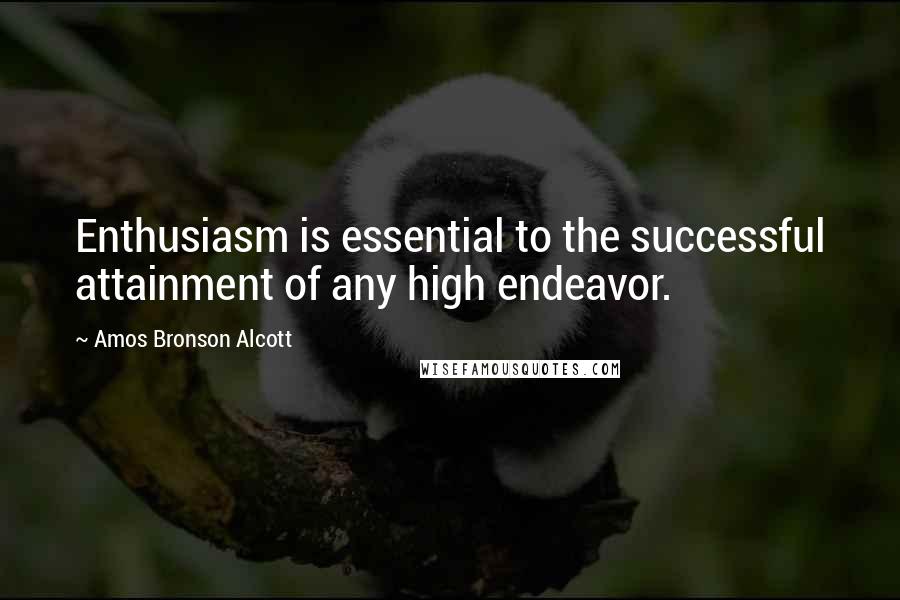 Amos Bronson Alcott Quotes: Enthusiasm is essential to the successful attainment of any high endeavor.