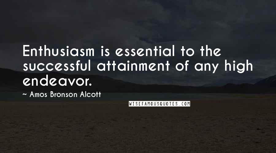 Amos Bronson Alcott Quotes: Enthusiasm is essential to the successful attainment of any high endeavor.