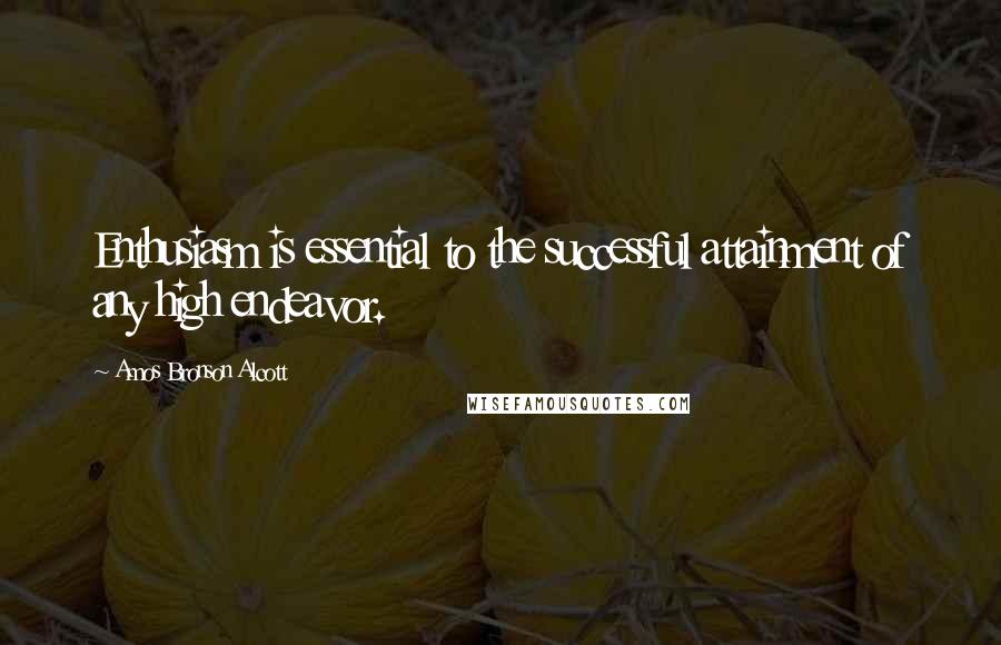 Amos Bronson Alcott Quotes: Enthusiasm is essential to the successful attainment of any high endeavor.