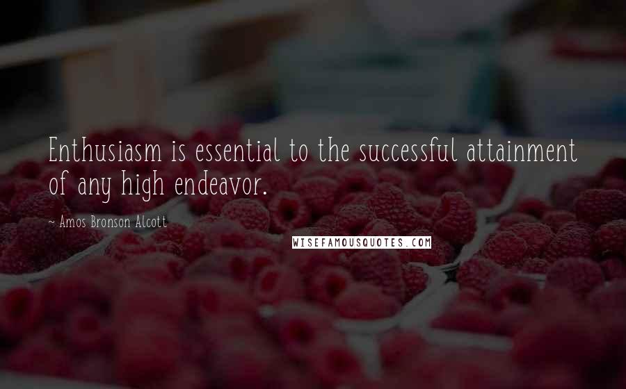 Amos Bronson Alcott Quotes: Enthusiasm is essential to the successful attainment of any high endeavor.