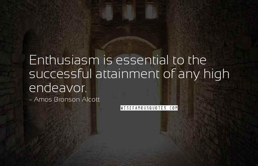 Amos Bronson Alcott Quotes: Enthusiasm is essential to the successful attainment of any high endeavor.