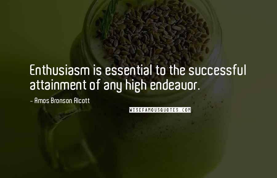 Amos Bronson Alcott Quotes: Enthusiasm is essential to the successful attainment of any high endeavor.