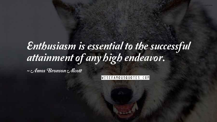 Amos Bronson Alcott Quotes: Enthusiasm is essential to the successful attainment of any high endeavor.