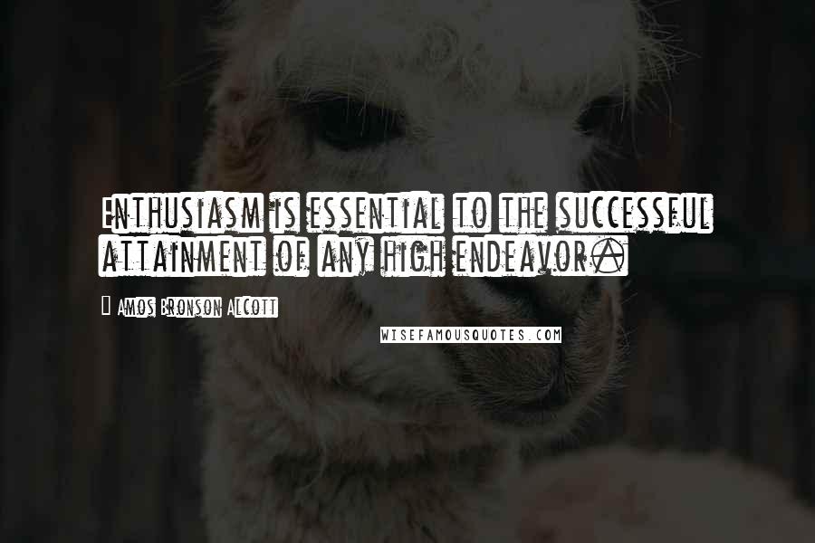 Amos Bronson Alcott Quotes: Enthusiasm is essential to the successful attainment of any high endeavor.
