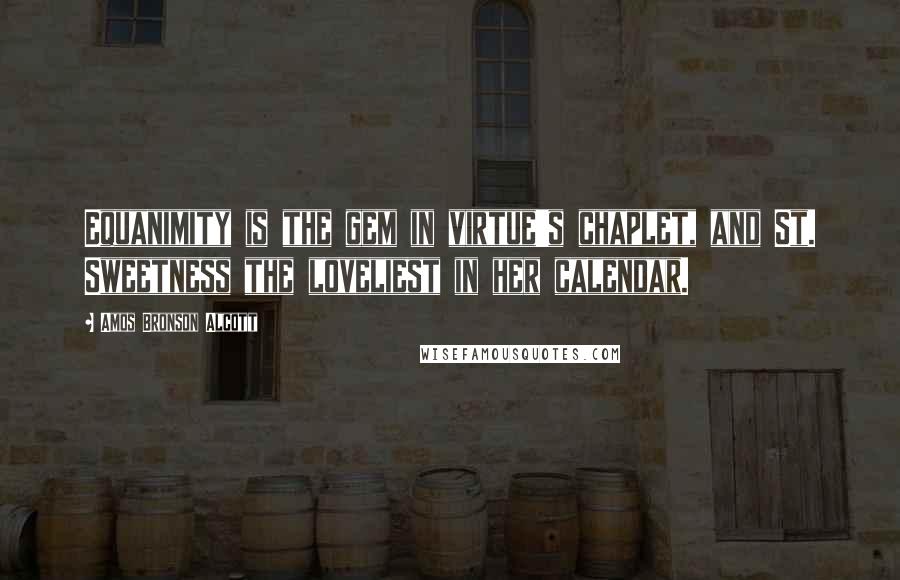 Amos Bronson Alcott Quotes: Equanimity is the gem in virtue's chaplet, and St. Sweetness the loveliest in her calendar.