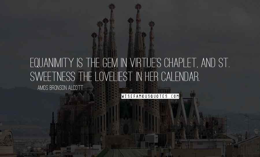 Amos Bronson Alcott Quotes: Equanimity is the gem in virtue's chaplet, and St. Sweetness the loveliest in her calendar.