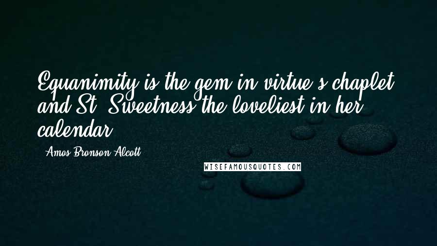 Amos Bronson Alcott Quotes: Equanimity is the gem in virtue's chaplet, and St. Sweetness the loveliest in her calendar.