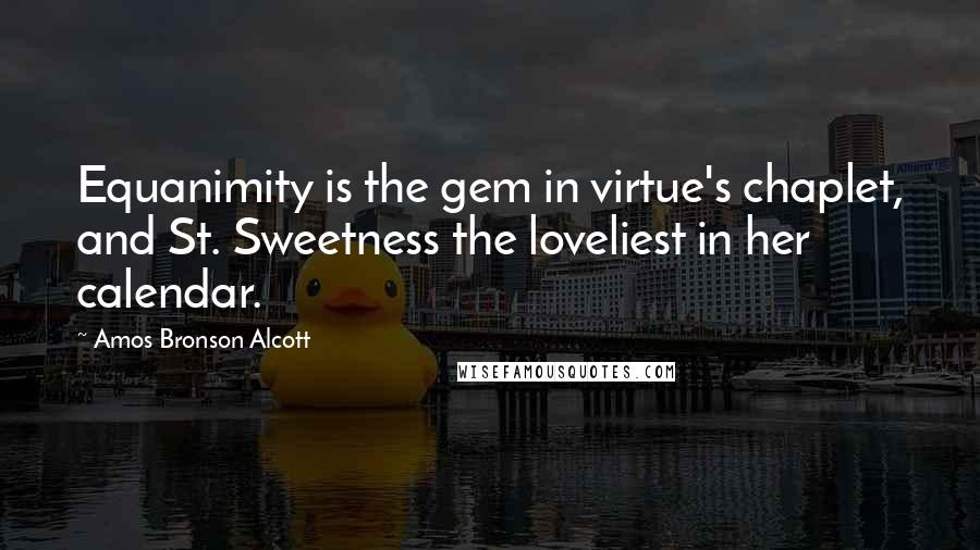 Amos Bronson Alcott Quotes: Equanimity is the gem in virtue's chaplet, and St. Sweetness the loveliest in her calendar.