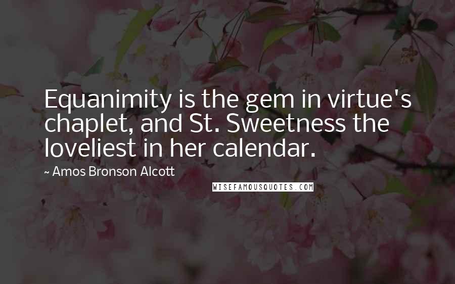 Amos Bronson Alcott Quotes: Equanimity is the gem in virtue's chaplet, and St. Sweetness the loveliest in her calendar.