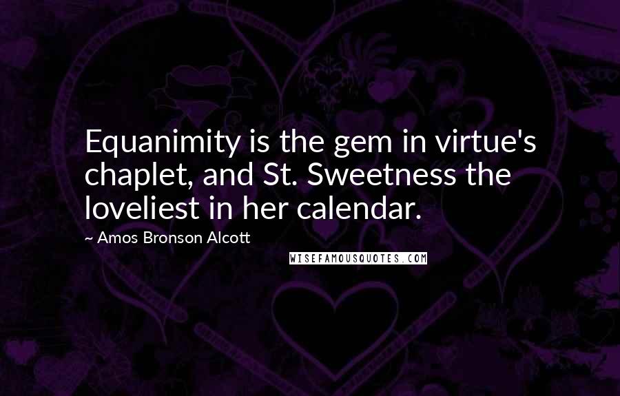 Amos Bronson Alcott Quotes: Equanimity is the gem in virtue's chaplet, and St. Sweetness the loveliest in her calendar.