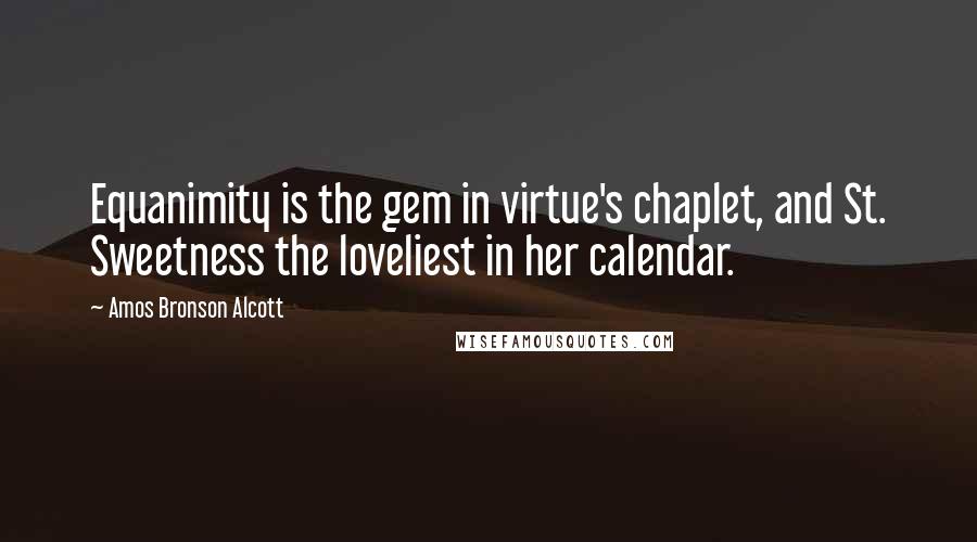 Amos Bronson Alcott Quotes: Equanimity is the gem in virtue's chaplet, and St. Sweetness the loveliest in her calendar.