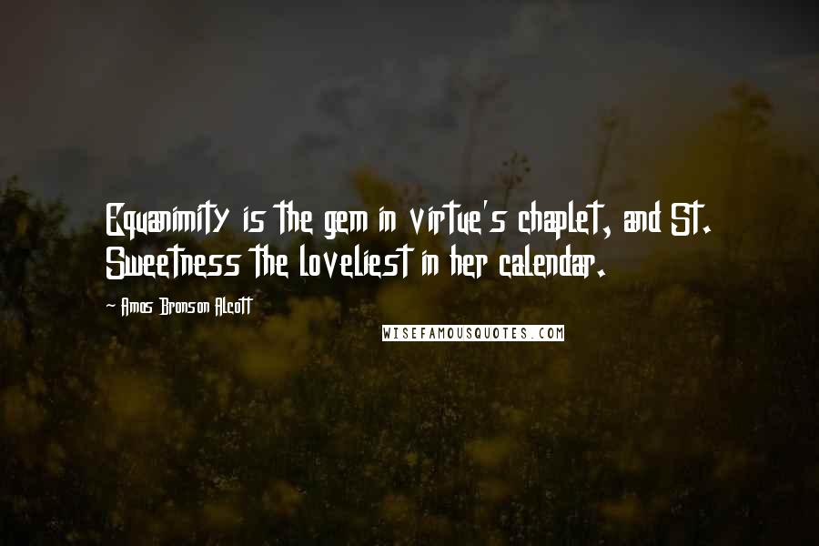 Amos Bronson Alcott Quotes: Equanimity is the gem in virtue's chaplet, and St. Sweetness the loveliest in her calendar.