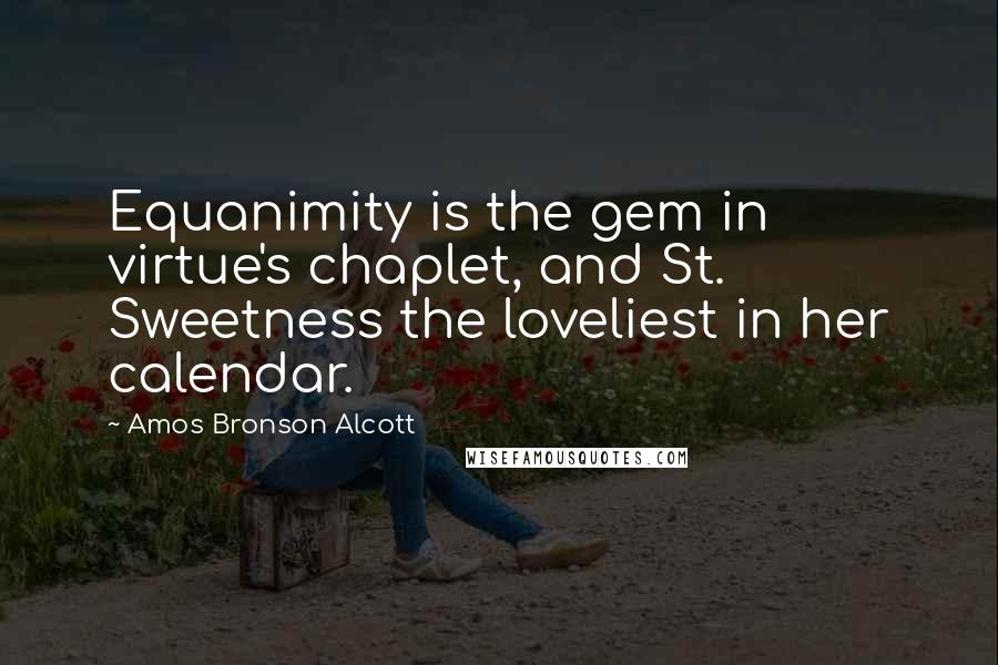 Amos Bronson Alcott Quotes: Equanimity is the gem in virtue's chaplet, and St. Sweetness the loveliest in her calendar.