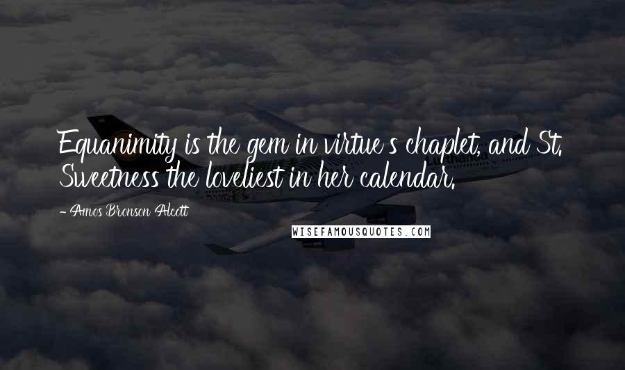 Amos Bronson Alcott Quotes: Equanimity is the gem in virtue's chaplet, and St. Sweetness the loveliest in her calendar.