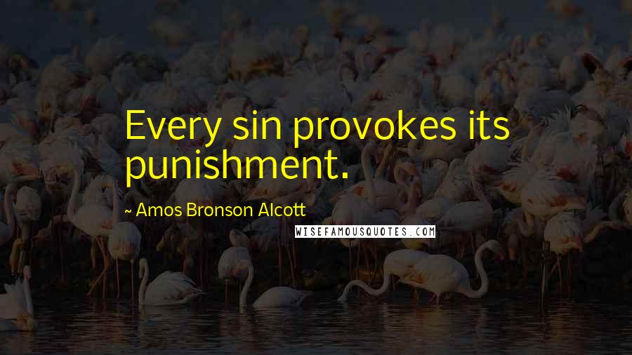 Amos Bronson Alcott Quotes: Every sin provokes its punishment.