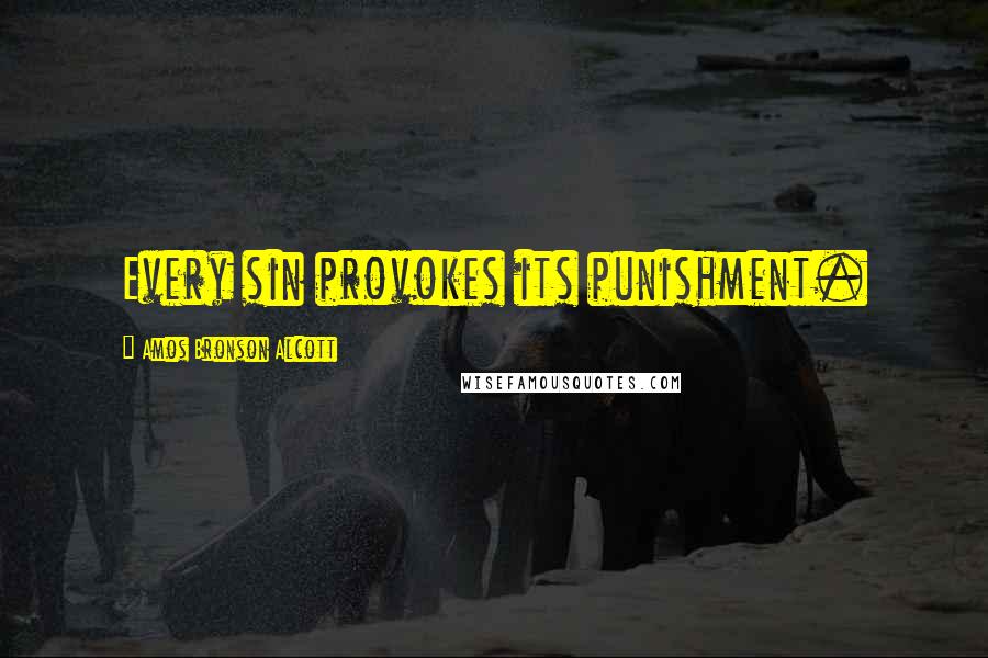 Amos Bronson Alcott Quotes: Every sin provokes its punishment.