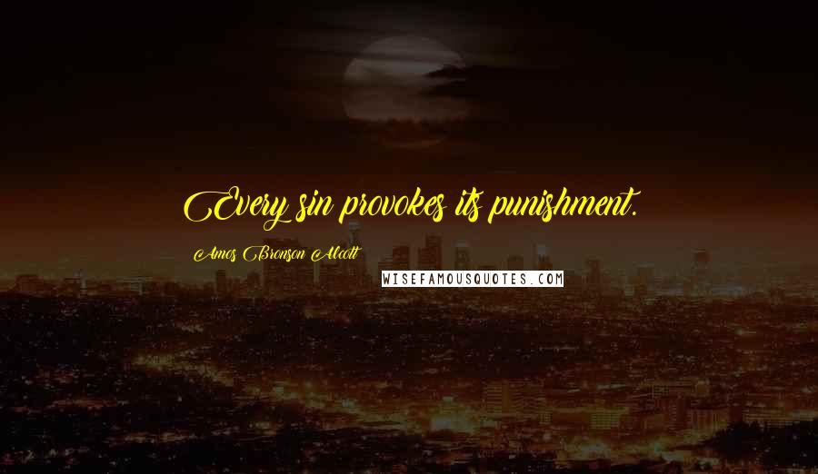 Amos Bronson Alcott Quotes: Every sin provokes its punishment.
