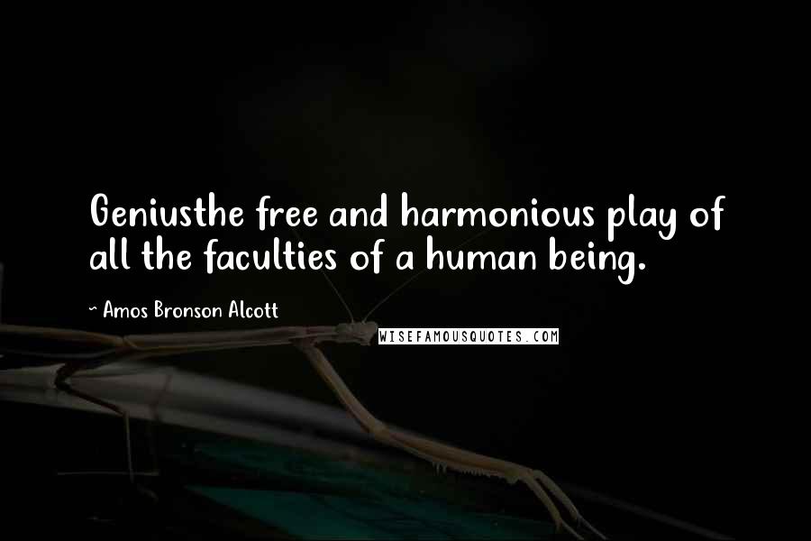 Amos Bronson Alcott Quotes: Geniusthe free and harmonious play of all the faculties of a human being.