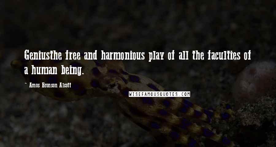 Amos Bronson Alcott Quotes: Geniusthe free and harmonious play of all the faculties of a human being.