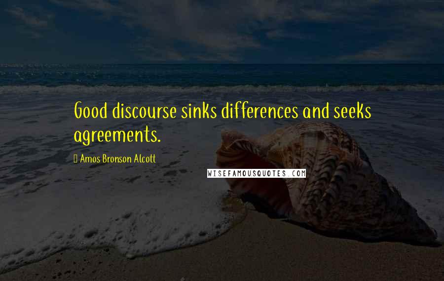 Amos Bronson Alcott Quotes: Good discourse sinks differences and seeks agreements.
