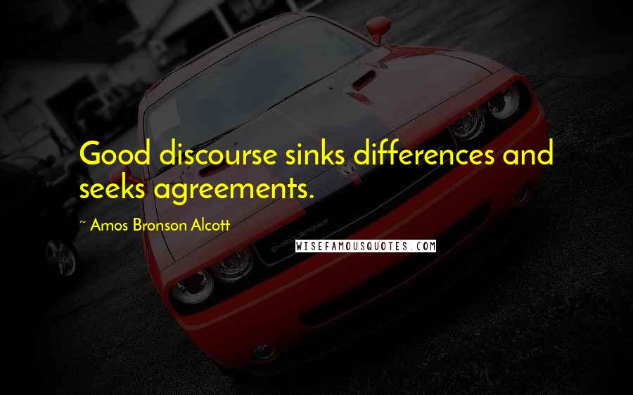 Amos Bronson Alcott Quotes: Good discourse sinks differences and seeks agreements.