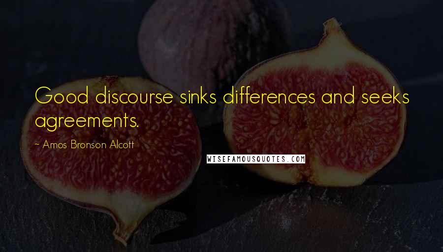 Amos Bronson Alcott Quotes: Good discourse sinks differences and seeks agreements.