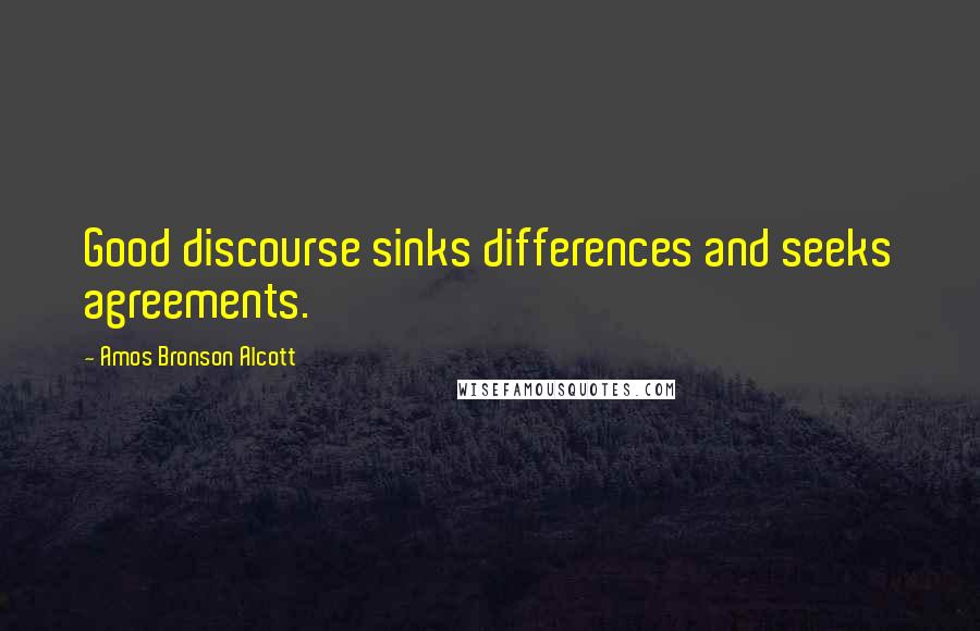 Amos Bronson Alcott Quotes: Good discourse sinks differences and seeks agreements.