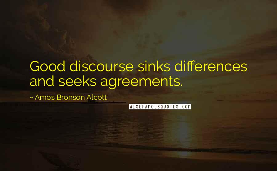 Amos Bronson Alcott Quotes: Good discourse sinks differences and seeks agreements.