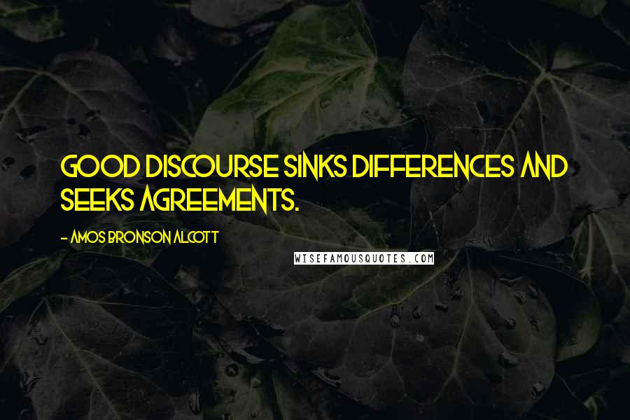 Amos Bronson Alcott Quotes: Good discourse sinks differences and seeks agreements.