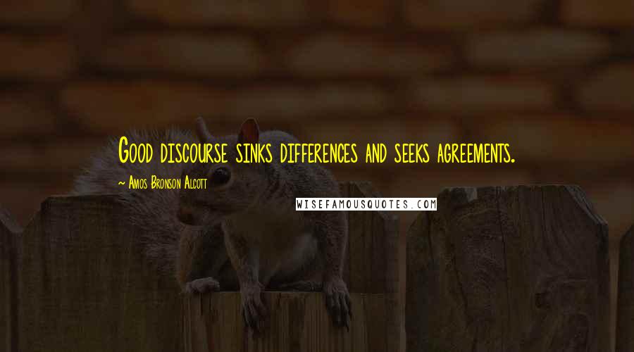 Amos Bronson Alcott Quotes: Good discourse sinks differences and seeks agreements.