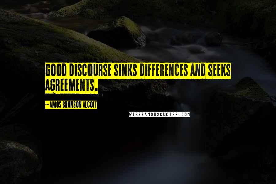 Amos Bronson Alcott Quotes: Good discourse sinks differences and seeks agreements.