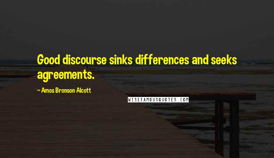 Amos Bronson Alcott Quotes: Good discourse sinks differences and seeks agreements.