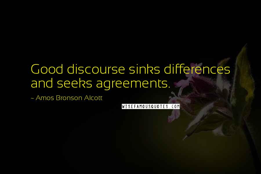 Amos Bronson Alcott Quotes: Good discourse sinks differences and seeks agreements.