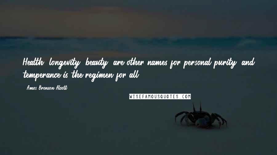 Amos Bronson Alcott Quotes: Health, longevity, beauty, are other names for personal purity; and temperance is the regimen for all.