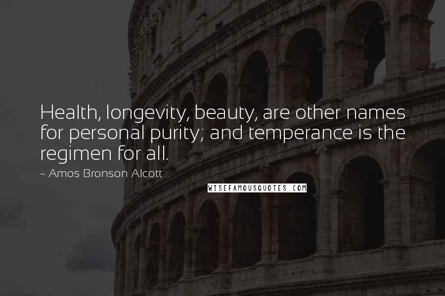 Amos Bronson Alcott Quotes: Health, longevity, beauty, are other names for personal purity; and temperance is the regimen for all.