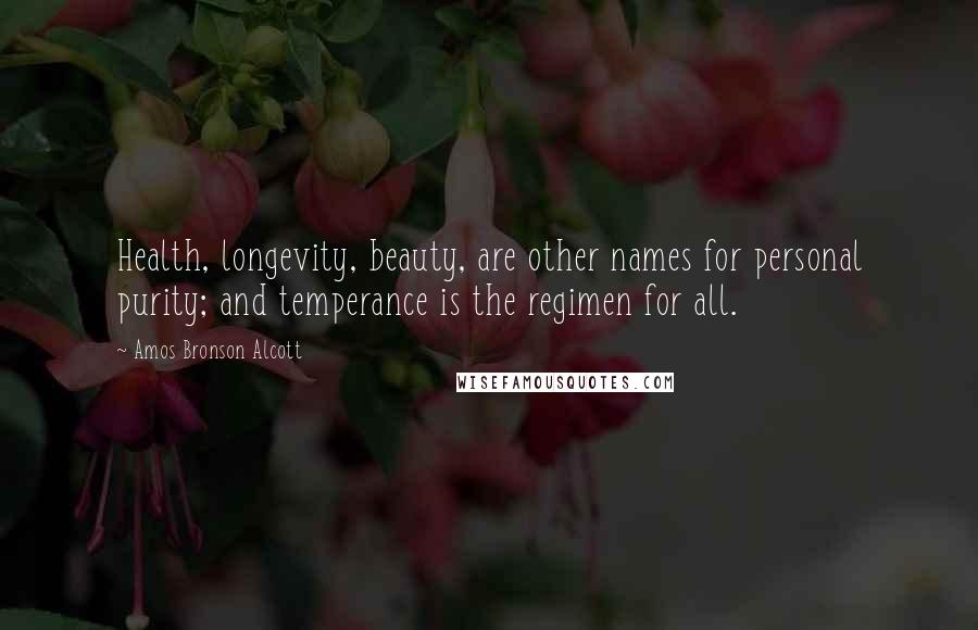 Amos Bronson Alcott Quotes: Health, longevity, beauty, are other names for personal purity; and temperance is the regimen for all.