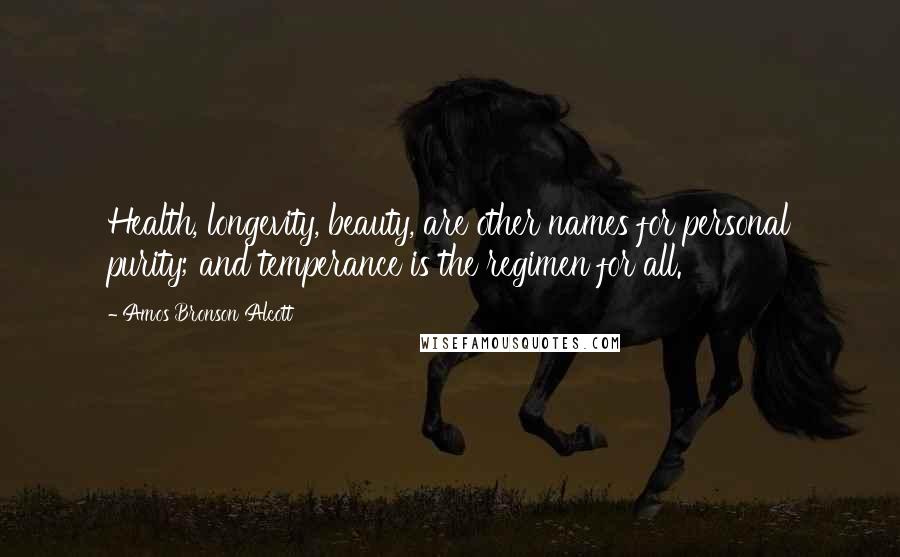 Amos Bronson Alcott Quotes: Health, longevity, beauty, are other names for personal purity; and temperance is the regimen for all.