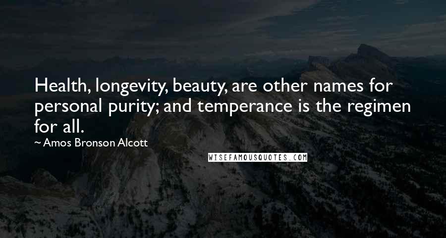 Amos Bronson Alcott Quotes: Health, longevity, beauty, are other names for personal purity; and temperance is the regimen for all.