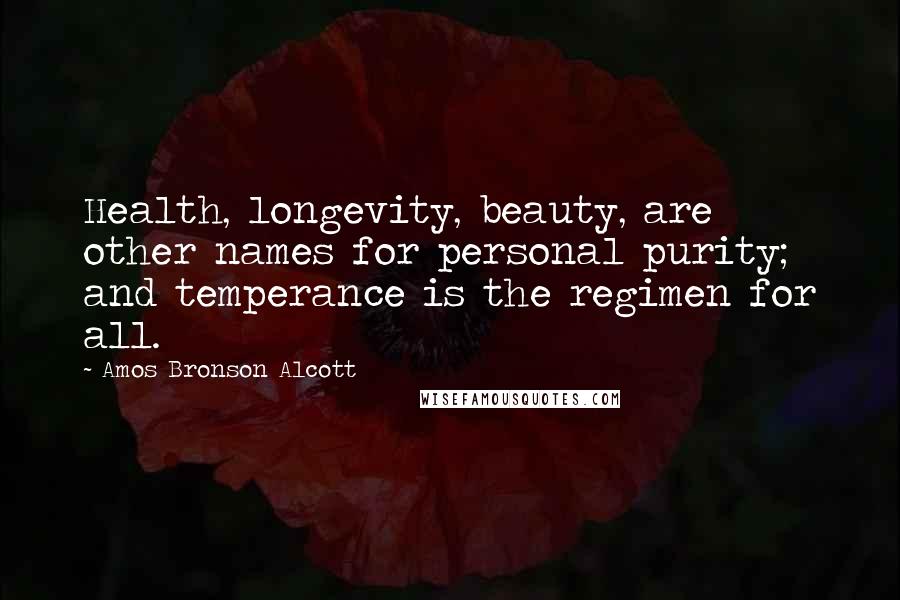 Amos Bronson Alcott Quotes: Health, longevity, beauty, are other names for personal purity; and temperance is the regimen for all.