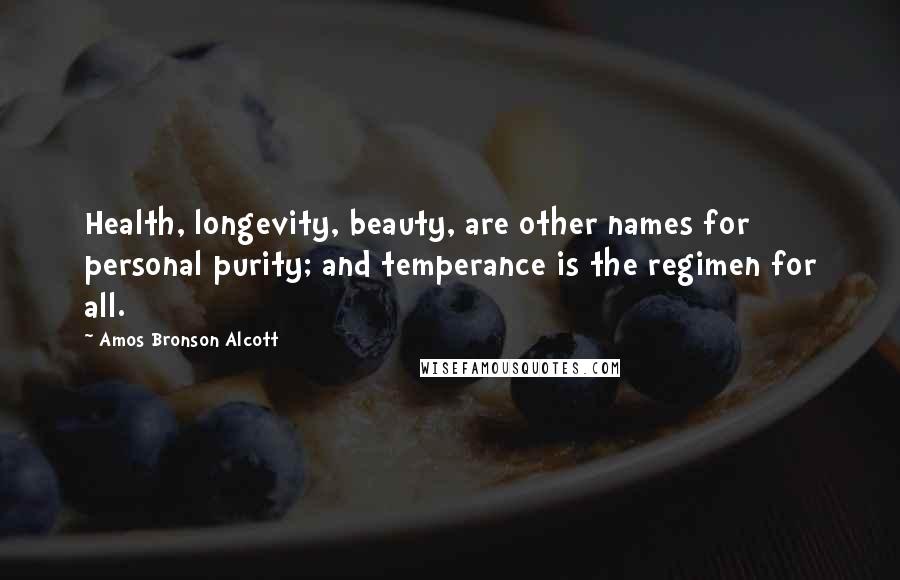 Amos Bronson Alcott Quotes: Health, longevity, beauty, are other names for personal purity; and temperance is the regimen for all.