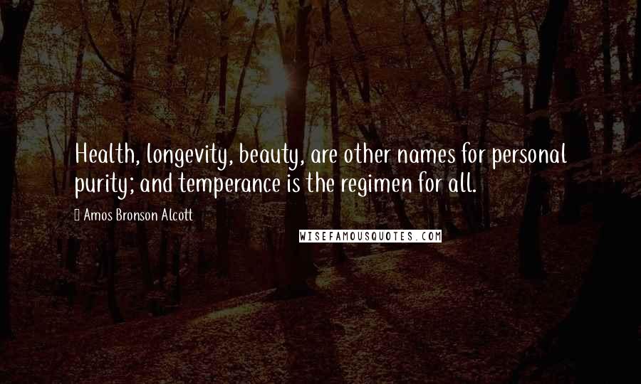 Amos Bronson Alcott Quotes: Health, longevity, beauty, are other names for personal purity; and temperance is the regimen for all.