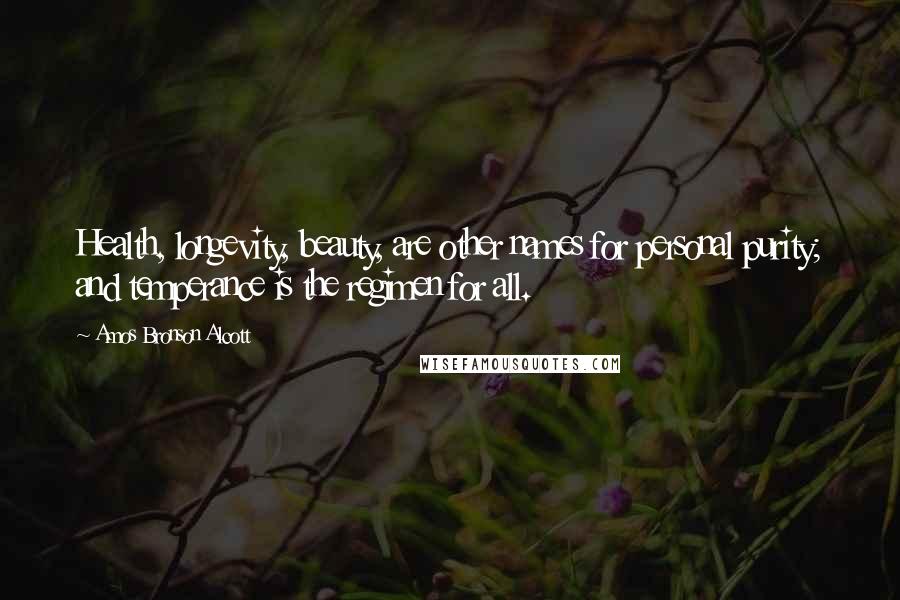 Amos Bronson Alcott Quotes: Health, longevity, beauty, are other names for personal purity; and temperance is the regimen for all.