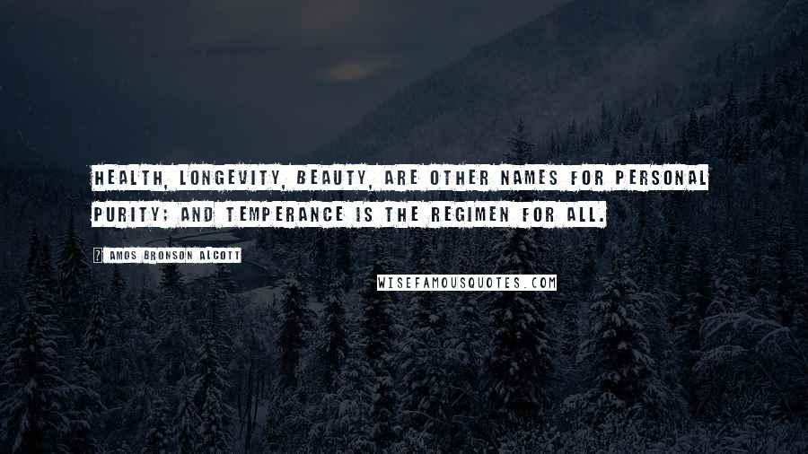 Amos Bronson Alcott Quotes: Health, longevity, beauty, are other names for personal purity; and temperance is the regimen for all.