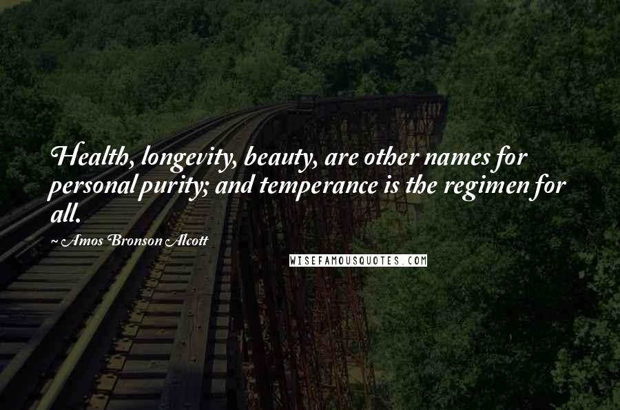 Amos Bronson Alcott Quotes: Health, longevity, beauty, are other names for personal purity; and temperance is the regimen for all.