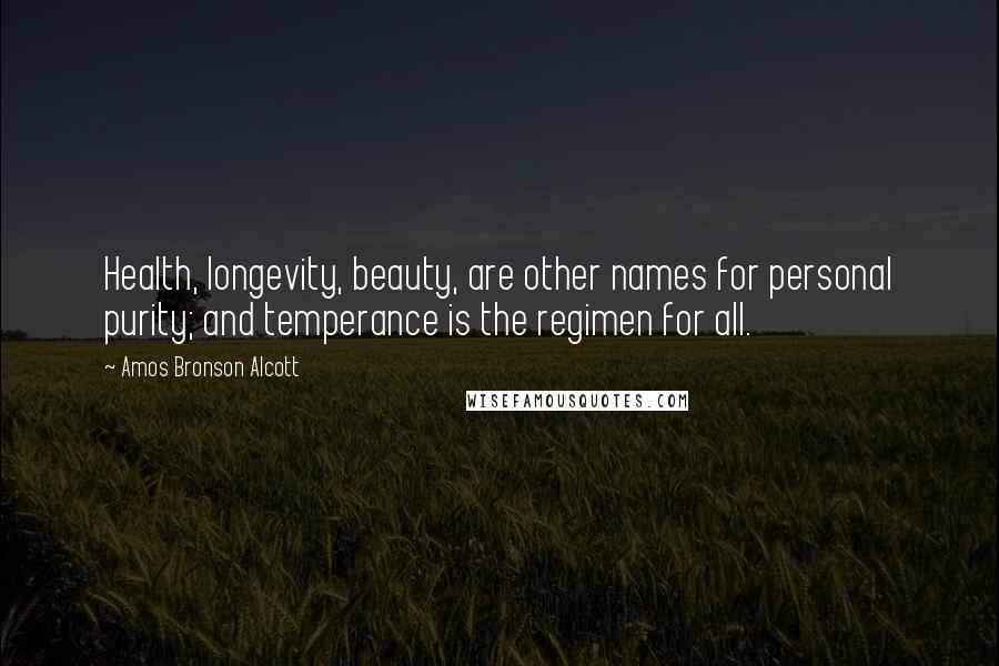 Amos Bronson Alcott Quotes: Health, longevity, beauty, are other names for personal purity; and temperance is the regimen for all.