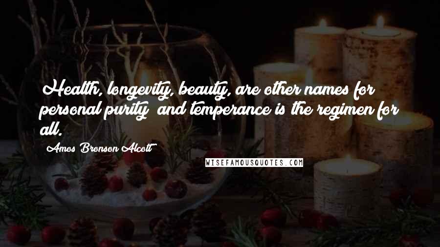 Amos Bronson Alcott Quotes: Health, longevity, beauty, are other names for personal purity; and temperance is the regimen for all.