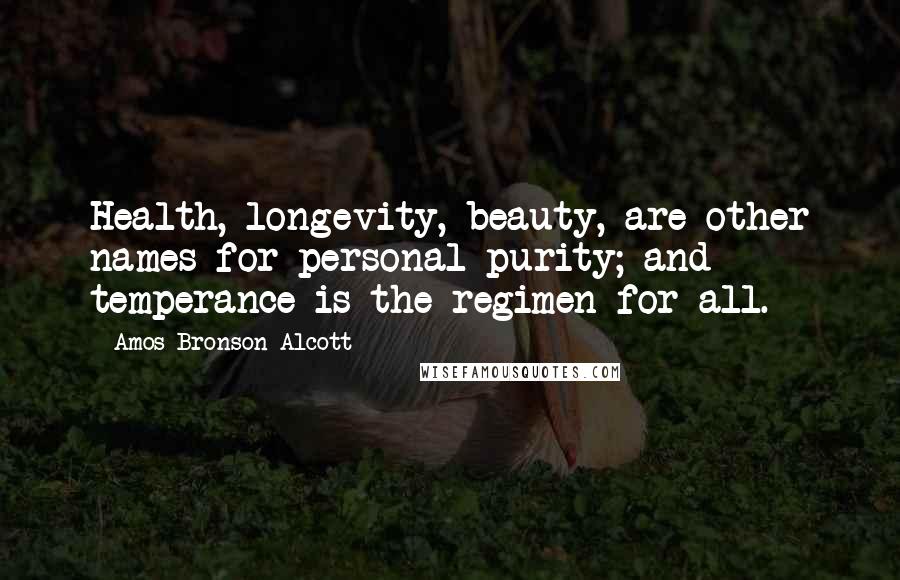 Amos Bronson Alcott Quotes: Health, longevity, beauty, are other names for personal purity; and temperance is the regimen for all.