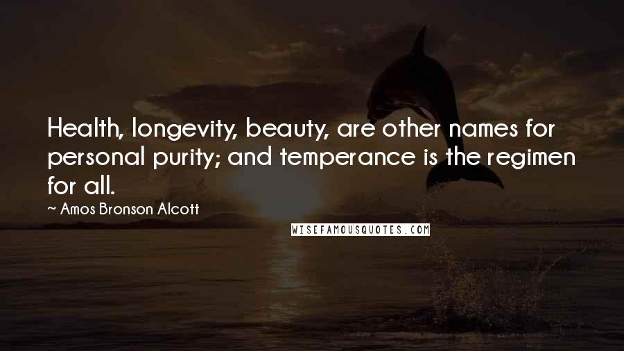 Amos Bronson Alcott Quotes: Health, longevity, beauty, are other names for personal purity; and temperance is the regimen for all.