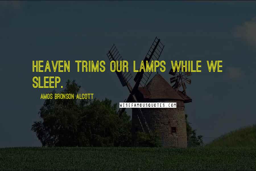 Amos Bronson Alcott Quotes: Heaven trims our lamps while we sleep.